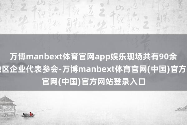 万博manbext体育官网app娱乐现场共有90余位日本关西地区企业代表参会-万博manbext体育官网(中国)官方网站登录入口