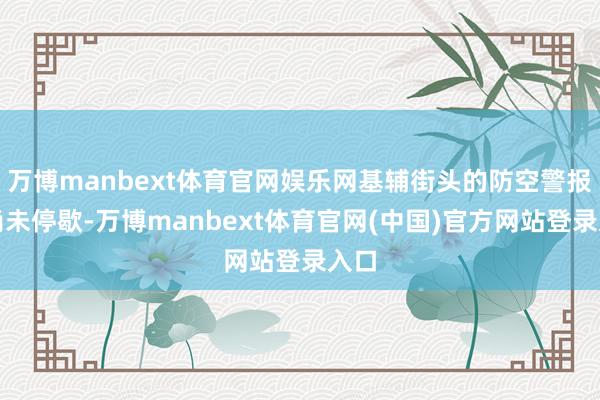 万博manbext体育官网娱乐网基辅街头的防空警报声尚未停歇-万博manbext体育官网(中国)官方网站登录入口