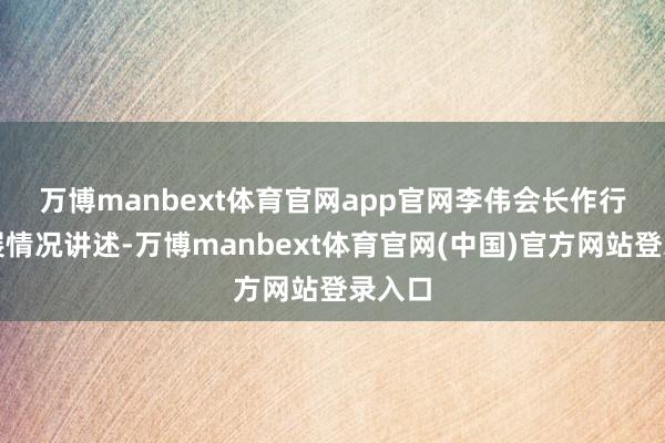 万博manbext体育官网app官网　　李伟会长作行业发展情况讲述-万博manbext体育官网(中国)官方网站登录入口