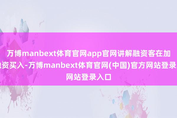 万博manbext体育官网app官网讲解融资客在加大融资买入-万博manbext体育官网(中国)官方网站登录入口
