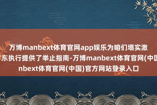 万博manbext体育官网app娱乐为咱们塌实激动中国式当代化的广东执行提供了举止指南-万博manbext体育官网(中国)官方网站登录入口