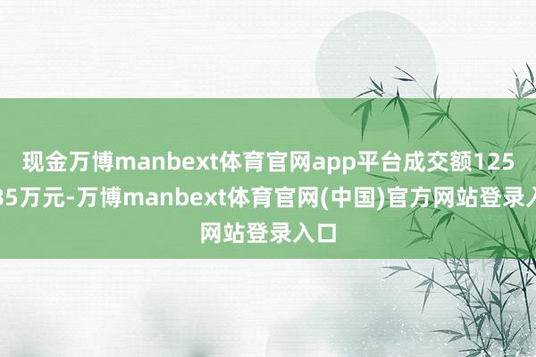 现金万博manbext体育官网app平台成交额1251.85万元-万博manbext体育官网(中国)官方网站登录入口