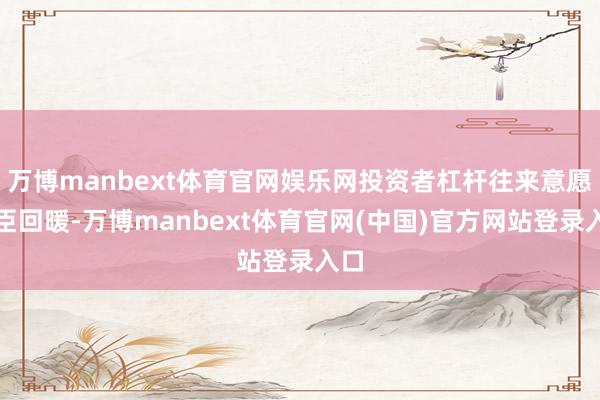 万博manbext体育官网娱乐网投资者杠杆往来意愿权臣回暖-万博manbext体育官网(中国)官方网站登录入口