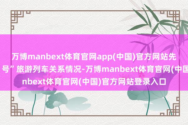 万博manbext体育官网app(中国)官方网站先容“好客山东·皆鲁1号”旅游列车关系情况-万博manbext体育官网(中国)官方网站登录入口