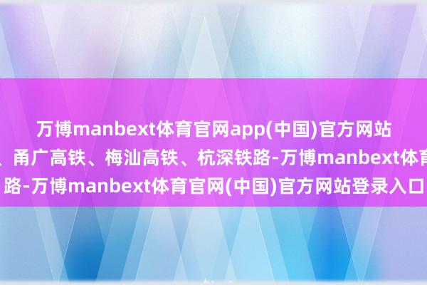 万博manbext体育官网app(中国)官方网站误点澄澈触及广深铁路、甬广高铁、梅汕高铁、杭深铁路-万博manbext体育官网(中国)官方网站登录入口