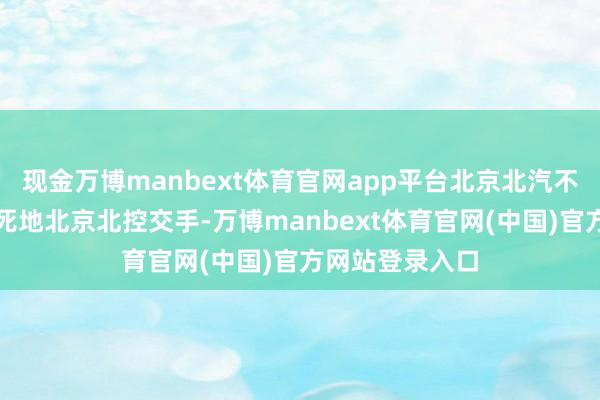 现金万博manbext体育官网app平台北京北汽不时镇守与同城死地北京北控交手-万博manbext体育官网(中国)官方网站登录入口