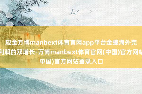 现金万博manbext体育官网app平台金蝶海外完了收入和利润的双增长-万博manbext体育官网(中国)官方网站登录入口