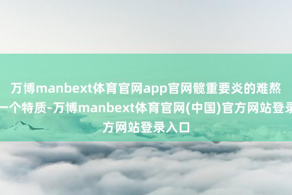 万博manbext体育官网app官网髋重要炎的难熬还有一个特质-万博manbext体育官网(中国)官方网站登录入口